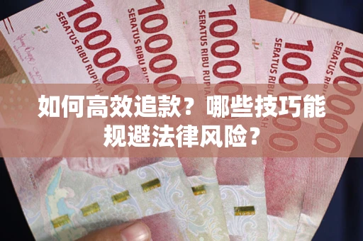 武汉如何高效追款？哪些技巧能规避法律风险？