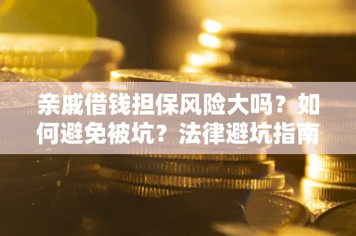武汉亲戚借钱担保风险大吗？如何避免被坑？法律避坑指南