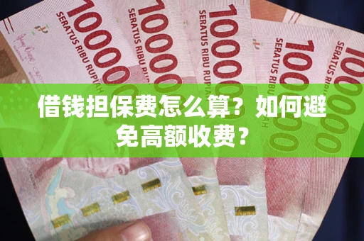 武汉借钱担保费怎么算？如何避免高额收费？