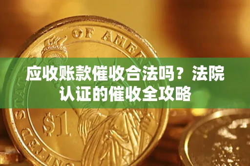 武汉应收账款催收合法吗？法院认证的催收全攻略