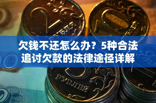 武汉欠钱不还怎么办？5种合法追讨欠款的法律途径详解