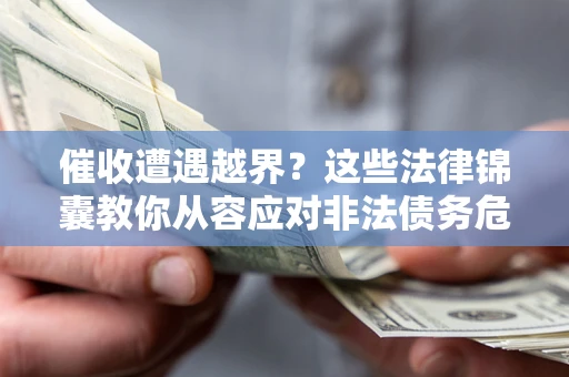 武汉催收遭遇越界？这些法律锦囊教你从容应对非法债务危机