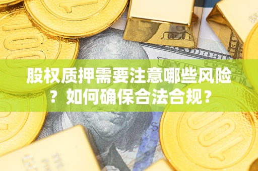 武汉股权质押需要注意哪些风险？如何确保合法合规？