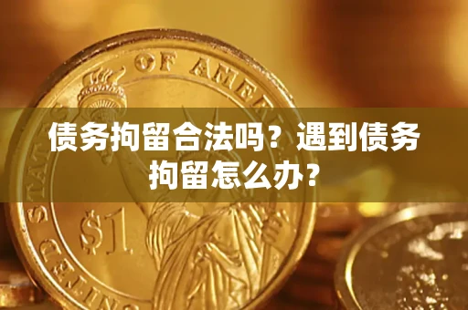 武汉债务拘留合法吗？遇到债务拘留怎么办？