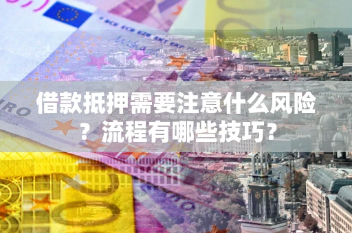 武汉借款抵押需要注意什么风险？流程有哪些技巧？