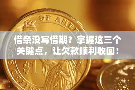 武汉借条没写借期？掌握这三个关键点，让欠款顺利收回！