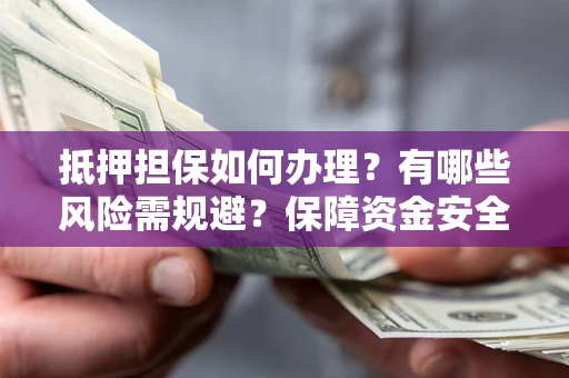 武汉抵押担保如何办理？有哪些风险需规避？保障资金安全