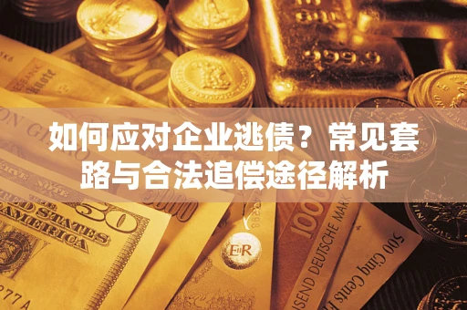 武汉如何应对企业逃债？常见套路与合法追偿途径解析