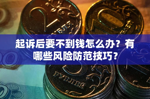 武汉起诉后要不到钱怎么办？有哪些风险防范技巧？