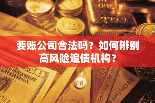 武汉要账公司合法吗？如何辨别高风险追债机构？