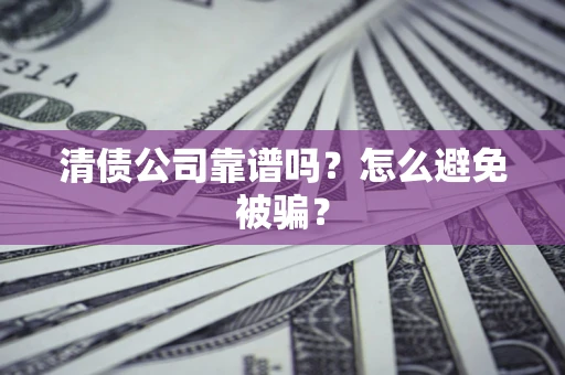 武汉清债公司靠谱吗？怎么避免被骗？