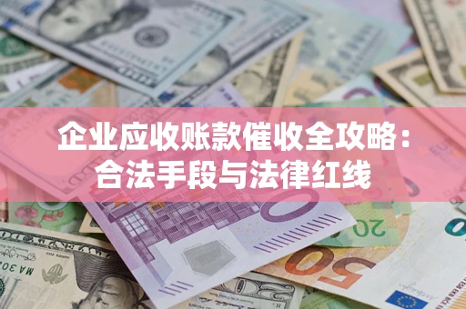 武汉企业应收账款催收全攻略：合法手段与法律红线