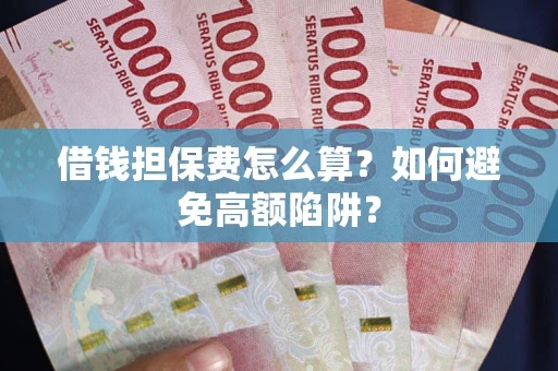 武汉借钱担保费怎么算？如何避免高额陷阱？