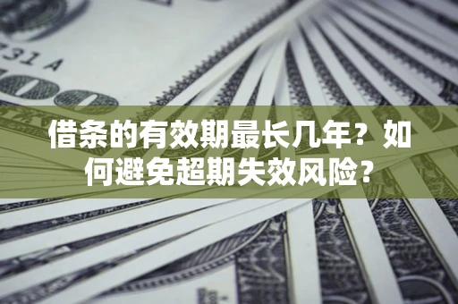 武汉借条的有效期最长几年？如何避免超期失效风险？