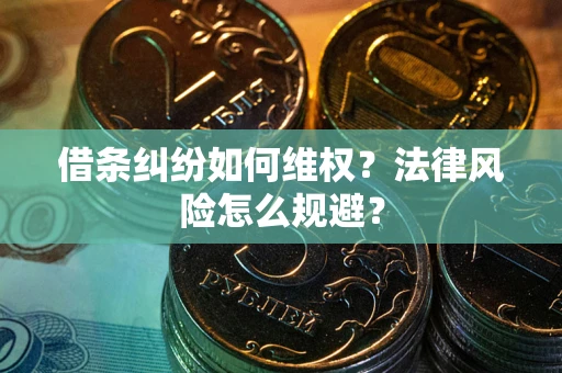 武汉借条纠纷如何维权？法律风险怎么规避？