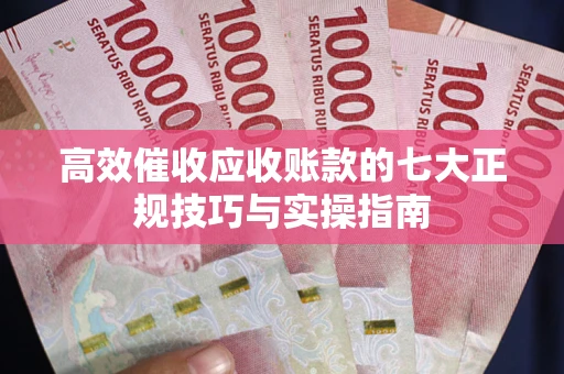 武汉高效催收应收账款的七大正规技巧与实操指南