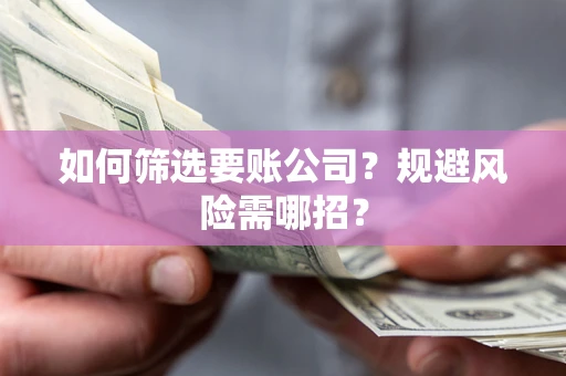武汉如何筛选要账公司？规避风险需哪招？