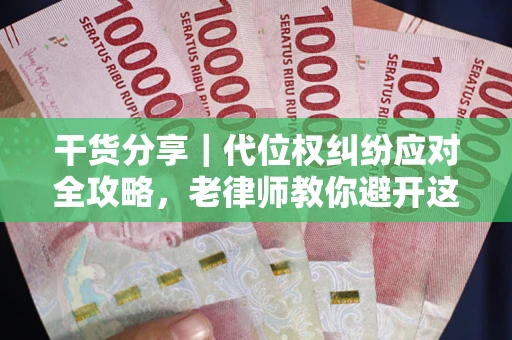 武汉干货分享｜代位权纠纷应对全攻略，老律师教你避开这5大雷区