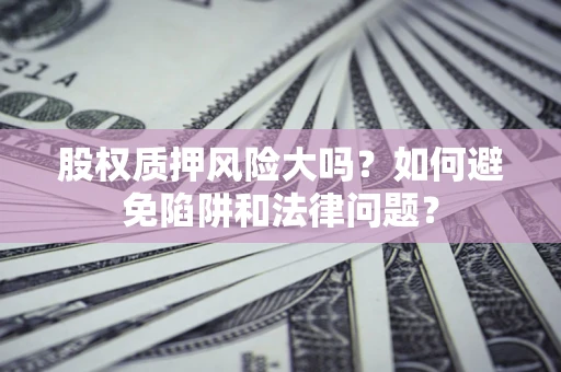 武汉股权质押风险大吗？如何避免陷阱和法律问题？
