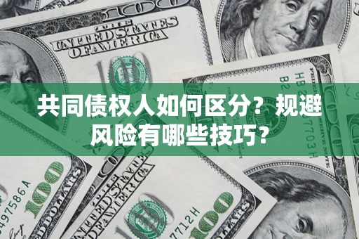 武汉共同债权人如何区分？规避风险有哪些技巧？