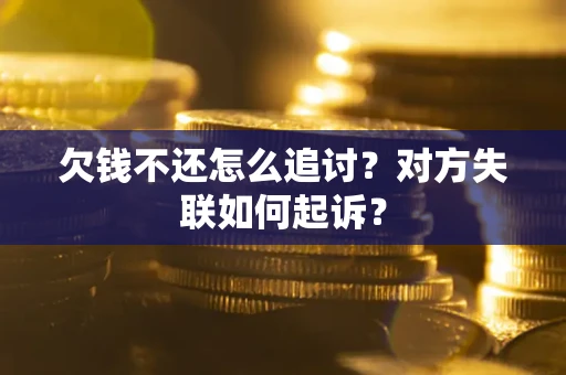 武汉欠钱不还怎么追讨？对方失联如何起诉？