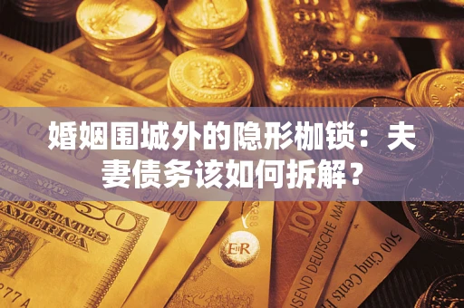 武汉婚姻围城外的隐形枷锁：夫妻债务该如何拆解？