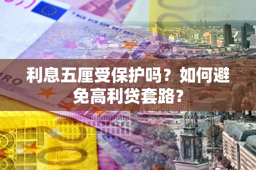 武汉利息五厘受保护吗？如何避免高利贷套路？