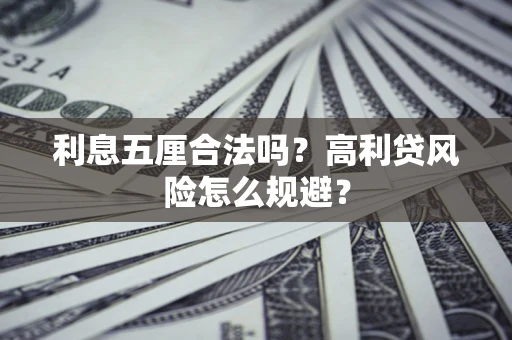 武汉利息五厘合法吗？高利贷风险怎么规避？