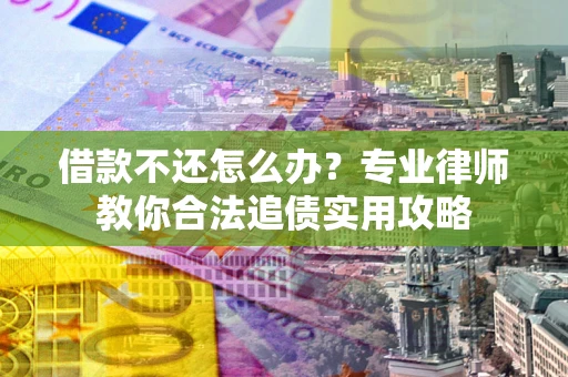 武汉借款不还怎么办？专业律师教你合法追债实用攻略