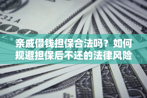 武汉亲戚借钱担保合法吗？如何规避担保后不还的法律风险？
