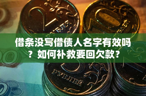 武汉借条没写借债人名字有效吗？如何补救要回欠款？