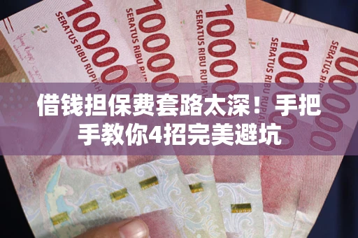 武汉借钱担保费套路太深！手把手教你4招完美避坑