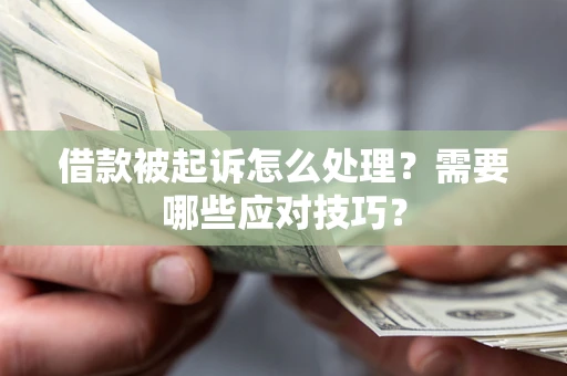 武汉借款被起诉怎么处理？需要哪些应对技巧？