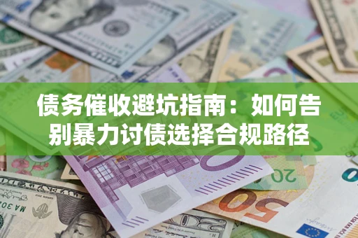 武汉债务催收避坑指南：如何告别暴力讨债选择合规路径