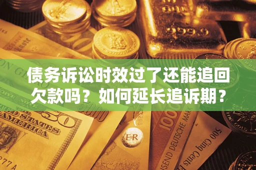 武汉债务诉讼时效过了还能追回欠款吗？如何延长追诉期？