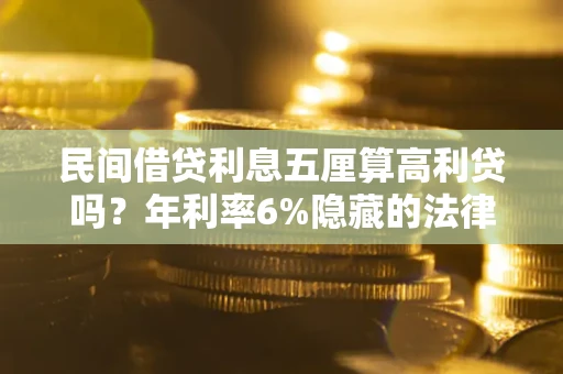 武汉民间借贷利息五厘算高利贷吗？年利率6%隐藏的法律风险全解析