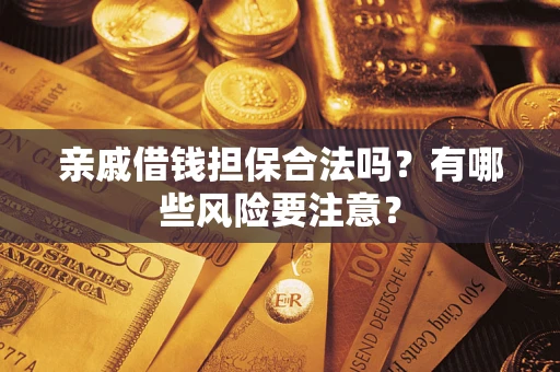 武汉亲戚借钱担保合法吗？有哪些风险要注意？