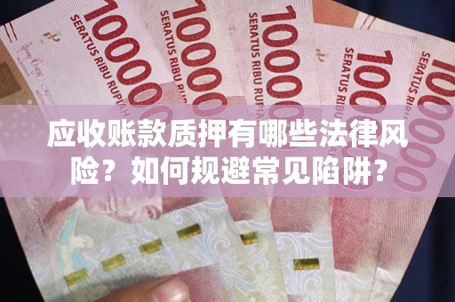 武汉应收账款质押有哪些法律风险？如何规避常见陷阱？