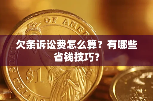 武汉欠条诉讼费怎么算？有哪些省钱技巧？