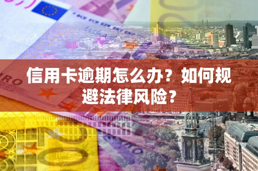 武汉信用卡逾期怎么办？如何规避法律风险？