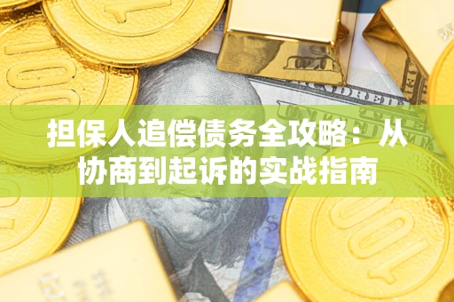 武汉担保人追偿债务全攻略：从协商到起诉的实战指南