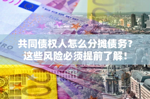 武汉共同债权人怎么分摊债务？这些风险必须提前了解！