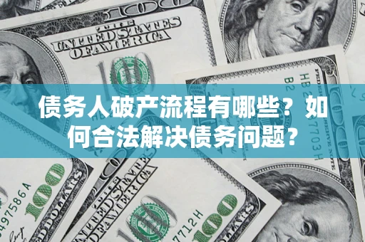武汉债务人破产流程有哪些？如何合法解决债务问题？