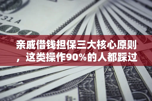 武汉亲戚借钱担保三大核心原则，这类操作90%的人都踩过坑！附法院判决案例