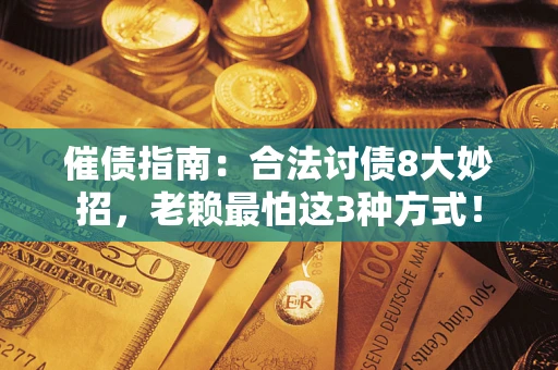 武汉催债指南：合法讨债8大妙招，老赖最怕这3种方式！