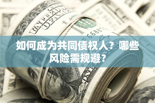 武汉如何成为共同债权人？哪些风险需规避？