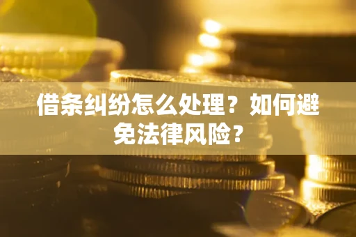 武汉借条纠纷怎么处理？如何避免法律风险？