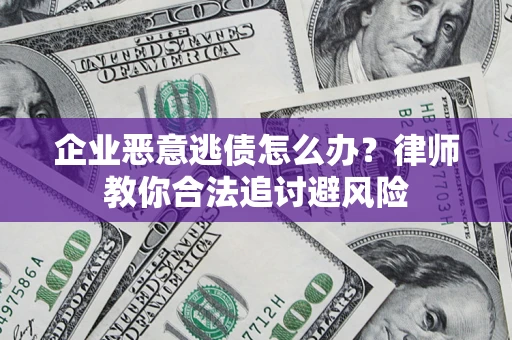 武汉企业恶意逃债怎么办？律师教你合法追讨避风险