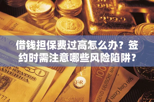 武汉借钱担保费过高怎么办？签约时需注意哪些风险陷阱？