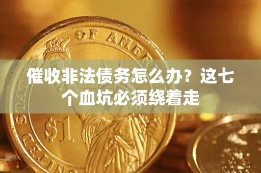 武汉催收非法债务怎么办？这七个血坑必须绕着走